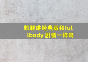 凯瑟琳经典版和fullbody 剧情一样吗